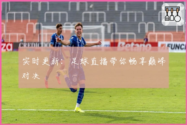 实时更新：足球直播带你畅享巅峰对决