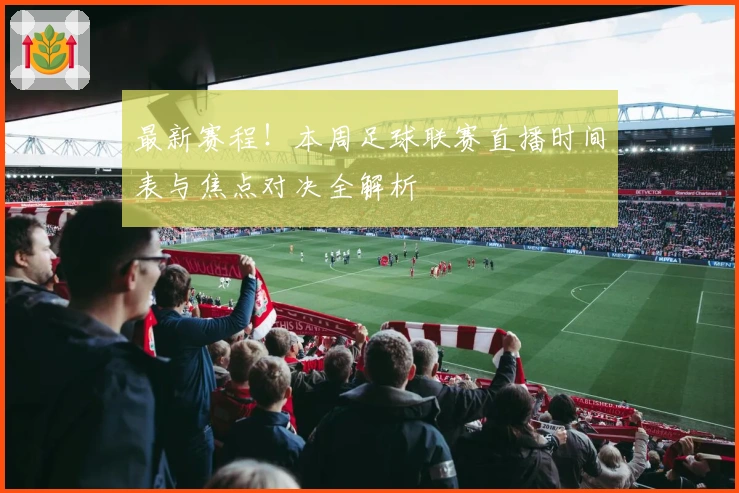 最新赛程！本周足球联赛直播时间表与焦点对决全解析