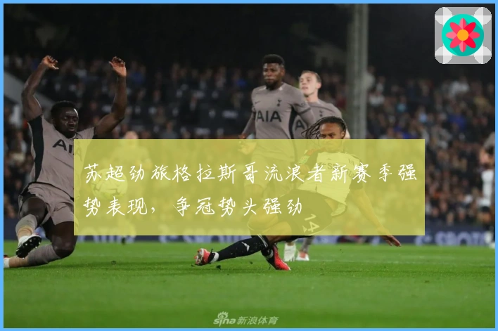 苏超劲旅格拉斯哥流浪者新赛季强势表现，争冠势头强劲