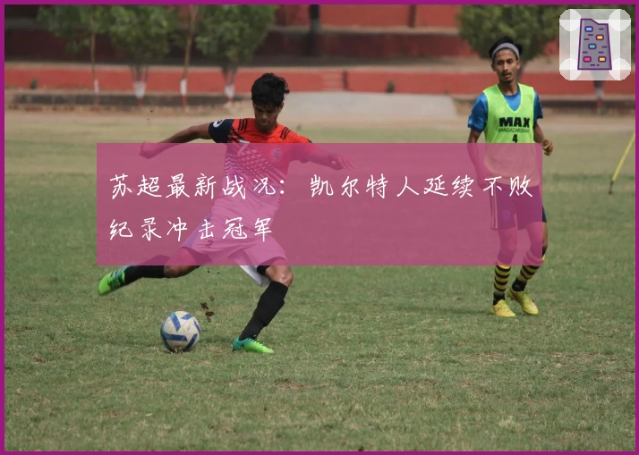 苏超最新战况：凯尔特人延续不败纪录冲击冠军