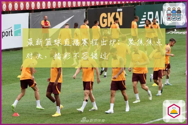 最新篮球直播赛程出炉：聚焦焦点对决，精彩不容错过