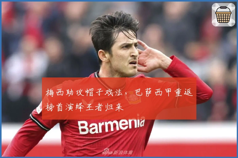 梅西助攻帽子戏法，巴萨西甲重返榜首演绎王者归来