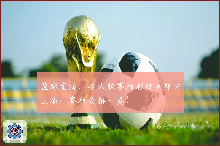 篮球直播:各大联赛精彩对决即将上演,赛程安排一览!