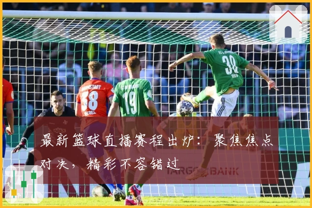 最新篮球直播赛程出炉：聚焦焦点对决，精彩不容错过