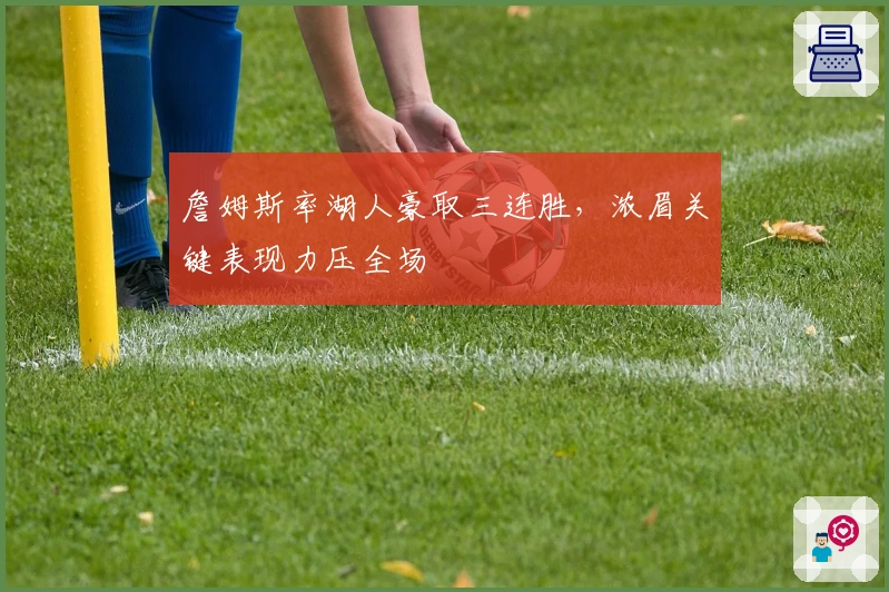 詹姆斯率湖人豪取三连胜，浓眉关键表现力压全场